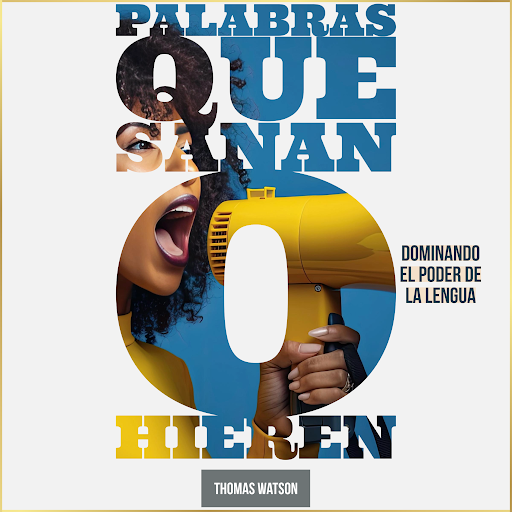 Palabras que Sanan o Hieren Dominando el Poder de la Lengua